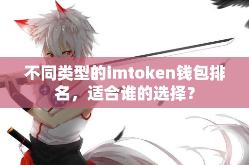 不同类型的imtoken钱包排名，适合谁的选择？