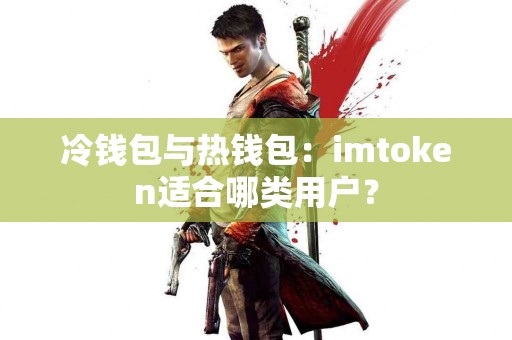 冷钱包与热钱包：imtoken适合哪类用户？