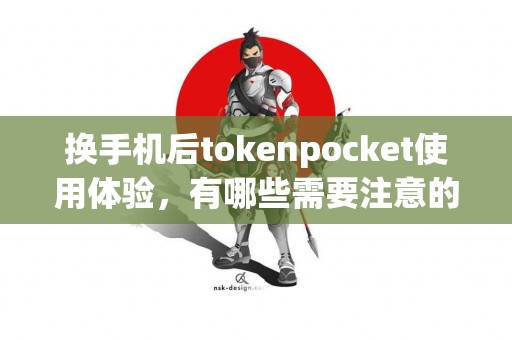 换手机后tokenpocket使用体验，有哪些需要注意的？