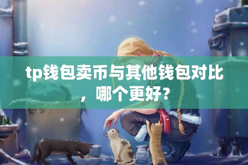 tp钱包卖币与其他钱包对比，哪个更好？