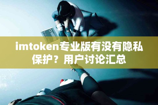 imtoken专业版有没有隐私保护？用户讨论汇总