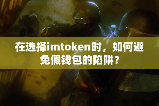 在选择imtoken时，如何避免假钱包的陷阱？