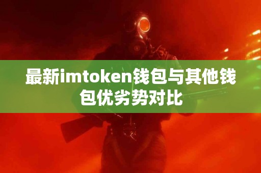 最新imtoken钱包与其他钱包优劣势对比