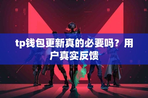 tp钱包更新真的必要吗？用户真实反馈