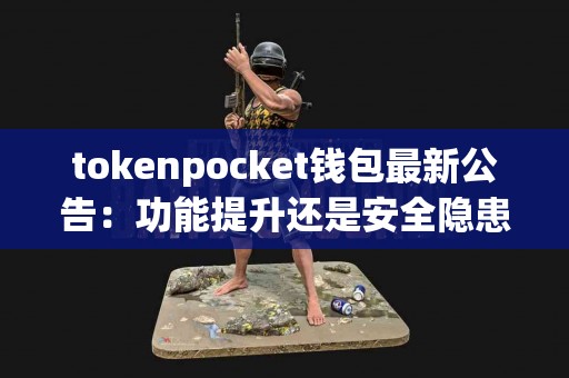 tokenpocket钱包最新公告：功能提升还是安全隐患？
