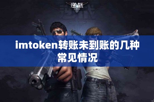 imtoken转账未到账的几种常见情况