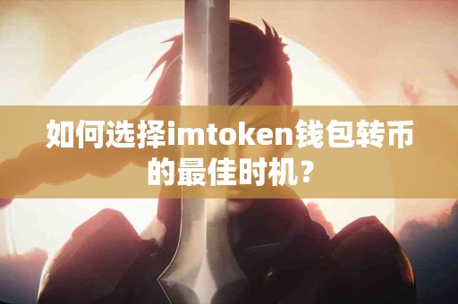 如何选择imtoken钱包转币的最佳时机？