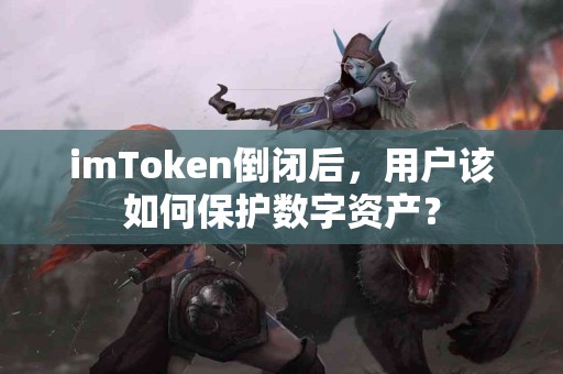imToken倒闭后，用户该如何保护数字资产？