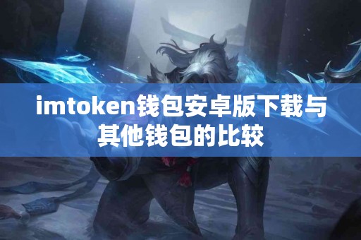 imtoken钱包安卓版下载与其他钱包的比较
