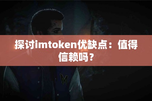 探讨imtoken优缺点：值得信赖吗？