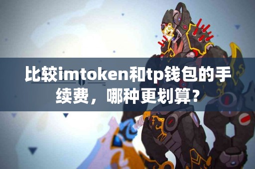 比较imtoken和tp钱包的手续费，哪种更划算？