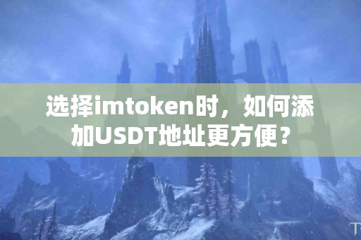 选择imtoken时，如何添加USDT地址更方便？