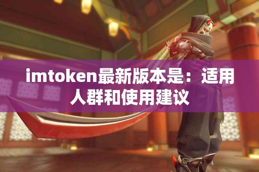 imtoken最新版本是：适用人群和使用建议