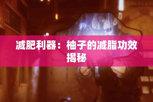 减肥利器：柚子的减脂功效揭秘