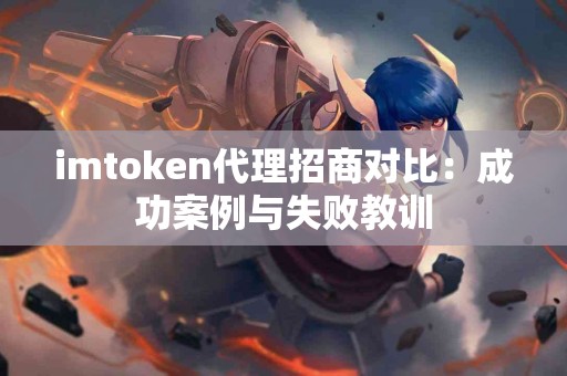 imtoken代理招商对比：成功案例与失败教训