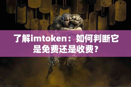 了解imtoken：如何判断它是免费还是收费？