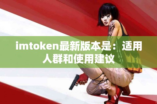 imtoken最新版本是：适用人群和使用建议