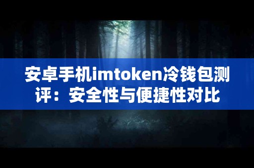 安卓手机imtoken冷钱包测评：安全性与便捷性对比