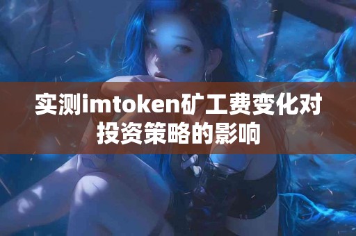 实测imtoken矿工费变化对投资策略的影响