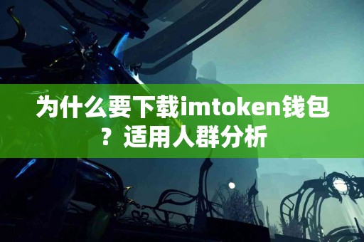 为什么要下载imtoken钱包？适用人群分析