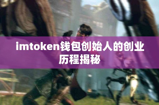 imtoken钱包创始人的创业历程揭秘