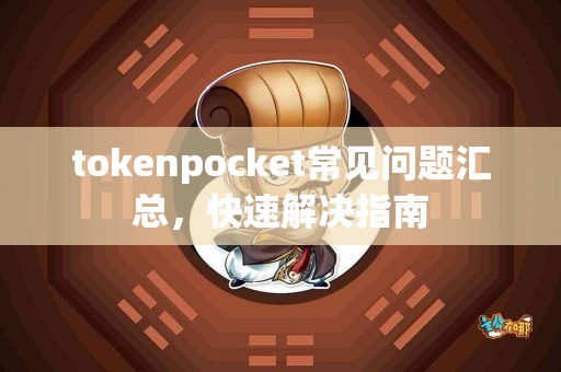 tokenpocket常见问题汇总，快速解决指南