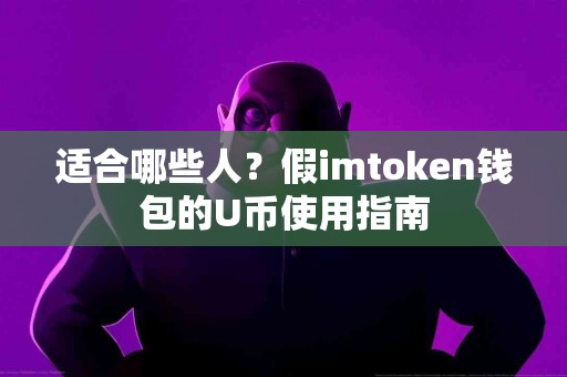 适合哪些人？假imtoken钱包的U币使用指南