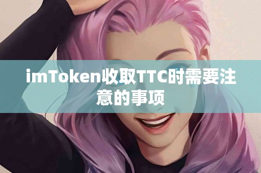 imToken收取TTC时需要注意的事项