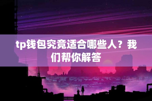 tp钱包究竟适合哪些人？我们帮你解答
