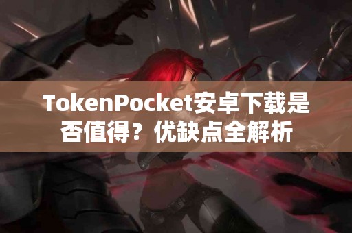 TokenPocket安卓下载是否值得？优缺点全解析