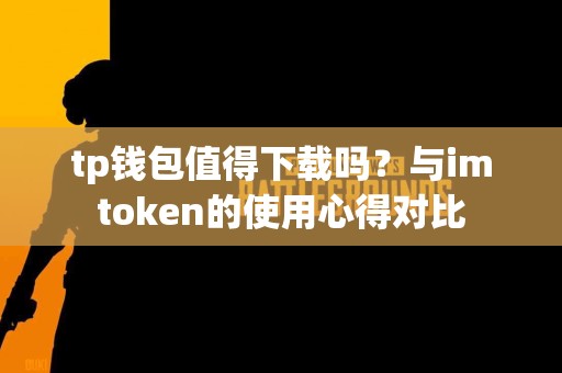 tp钱包值得下载吗？与imtoken的使用心得对比