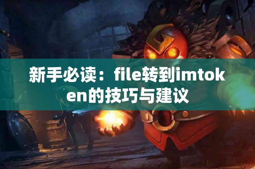 新手必读：file转到imtoken的技巧与建议