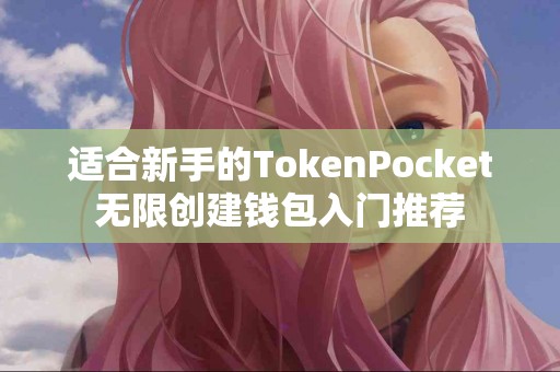适合新手的TokenPocket无限创建钱包入门推荐