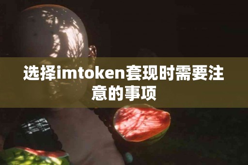 选择imtoken套现时需要注意的事项