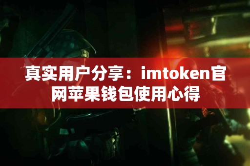 真实用户分享：imtoken官网苹果钱包使用心得