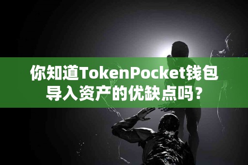 你知道TokenPocket钱包导入资产的优缺点吗？
