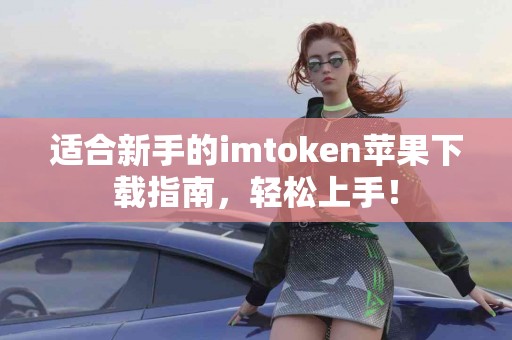适合新手的imtoken苹果下载指南，轻松上手！
