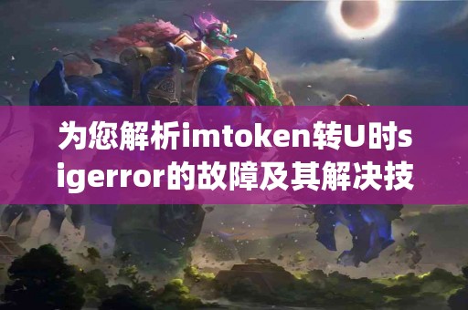 为您解析imtoken转U时sigerror的故障及其解决技巧