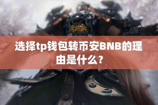 选择tp钱包转币安BNB的理由是什么？