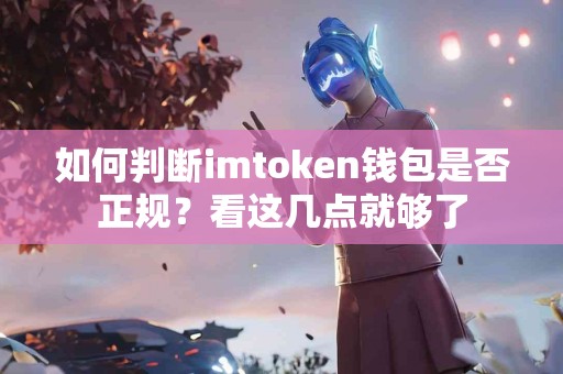 如何判断imtoken钱包是否正规？看这几点就够了