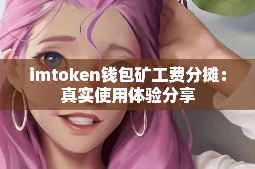 imtoken钱包矿工费分摊：真实使用体验分享