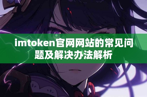 imtoken官网网站的常见问题及解决办法解析