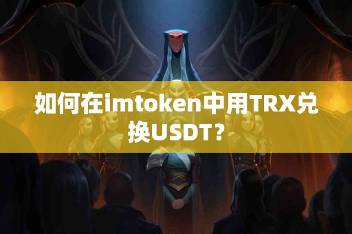 如何在imtoken中用TRX兑换USDT？