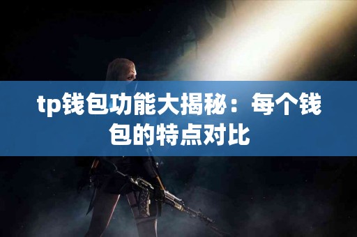 tp钱包功能大揭秘：每个钱包的特点对比
