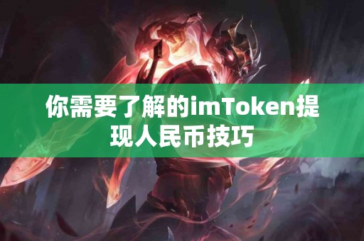 你需要了解的imToken提现人民币技巧