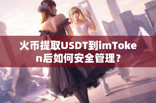 火币提取USDT到imToken后如何安全管理？