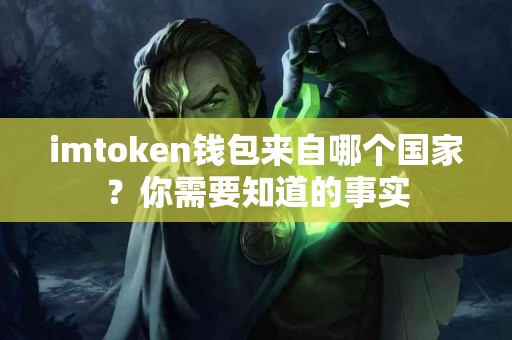 imtoken钱包来自哪个国家？你需要知道的事实