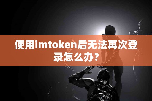 使用imtoken后无法再次登录怎么办？