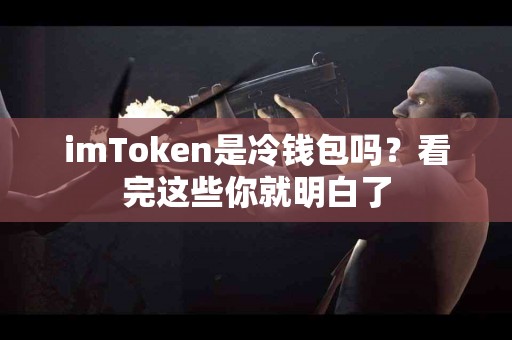 imToken是冷钱包吗？看完这些你就明白了