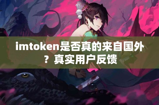 imtoken是否真的来自国外？真实用户反馈